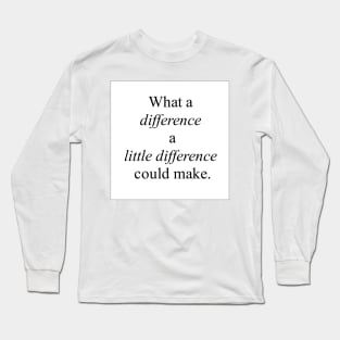 What a Difference a Little Difference Could Make Long Sleeve T-Shirt